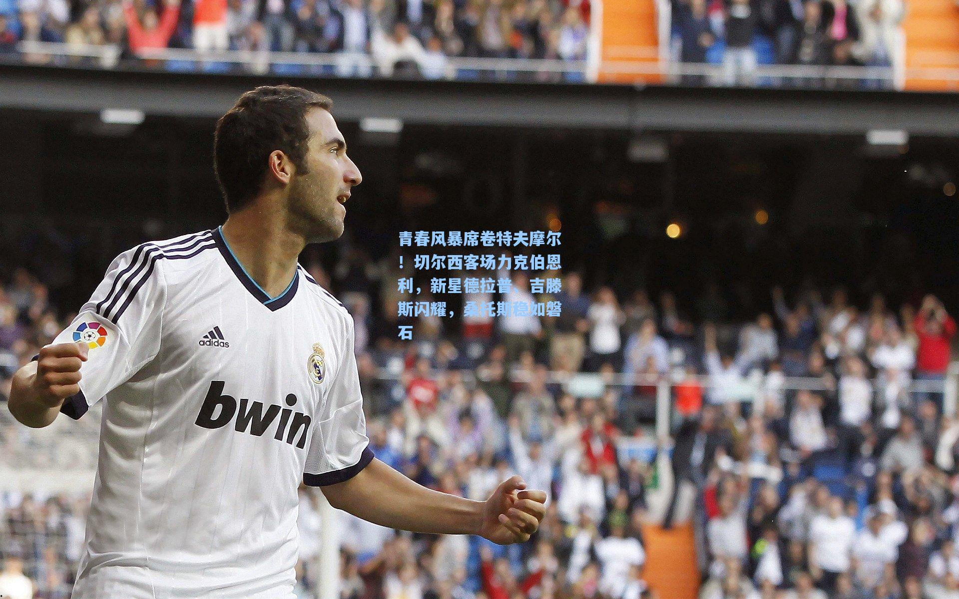 青春风暴席卷特夫摩尔！切尔西客场力克伯恩利，新星德拉普、吉滕斯闪耀，桑托斯稳如磐石