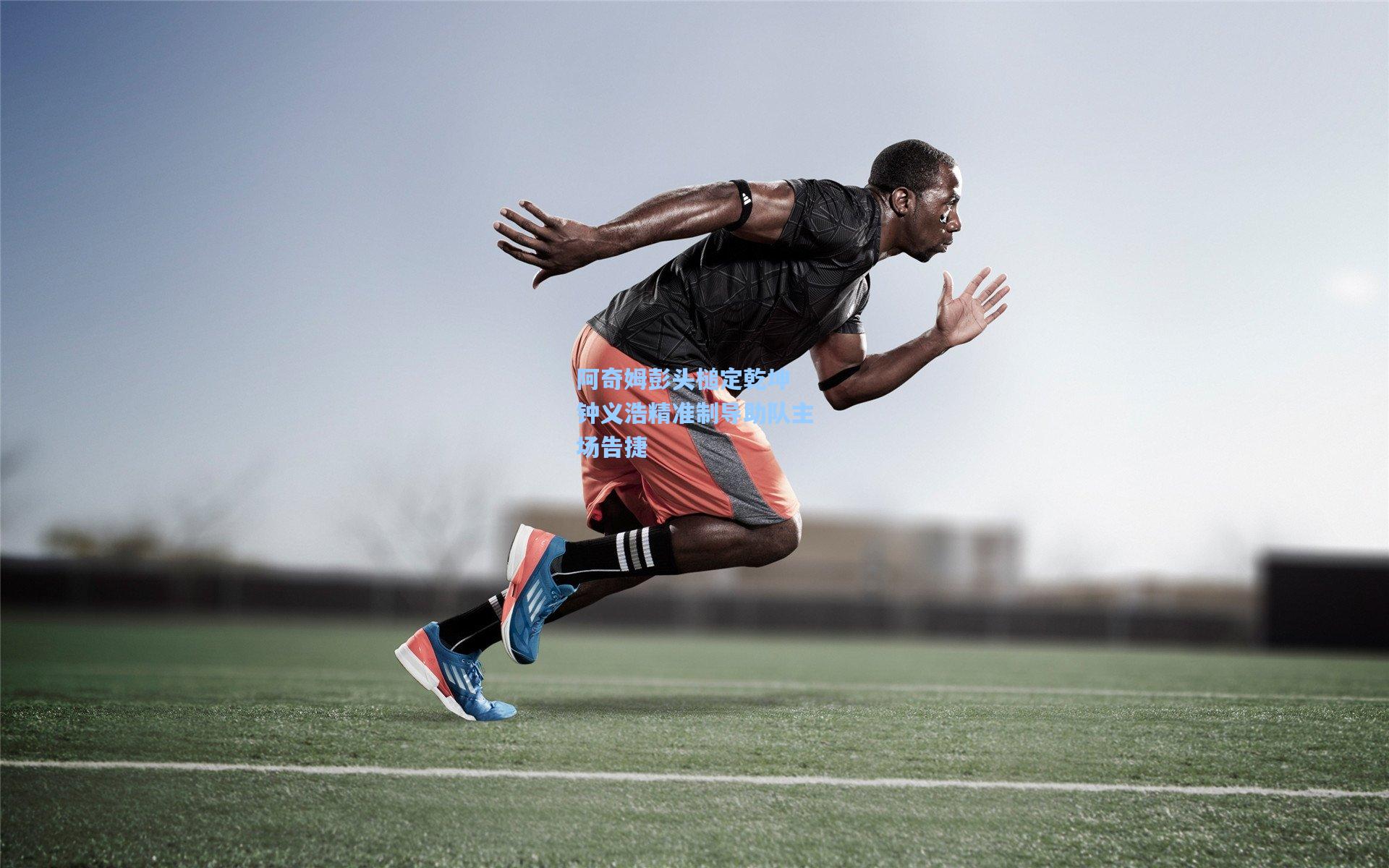 阿奇姆彭头槌定乾坤 钟义浩精准制导助队主场告捷