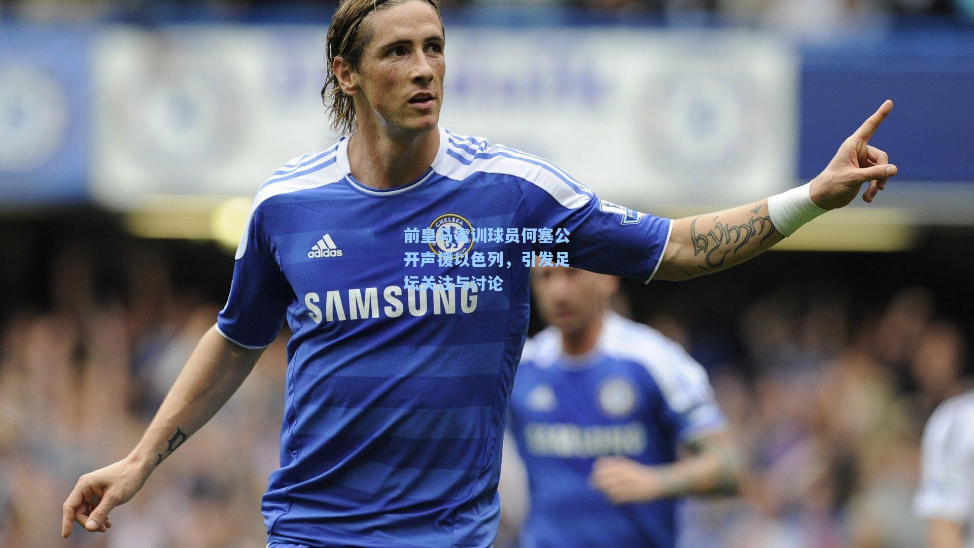 前皇马青训球员何塞公开声援以色列，引发足坛关注与讨论