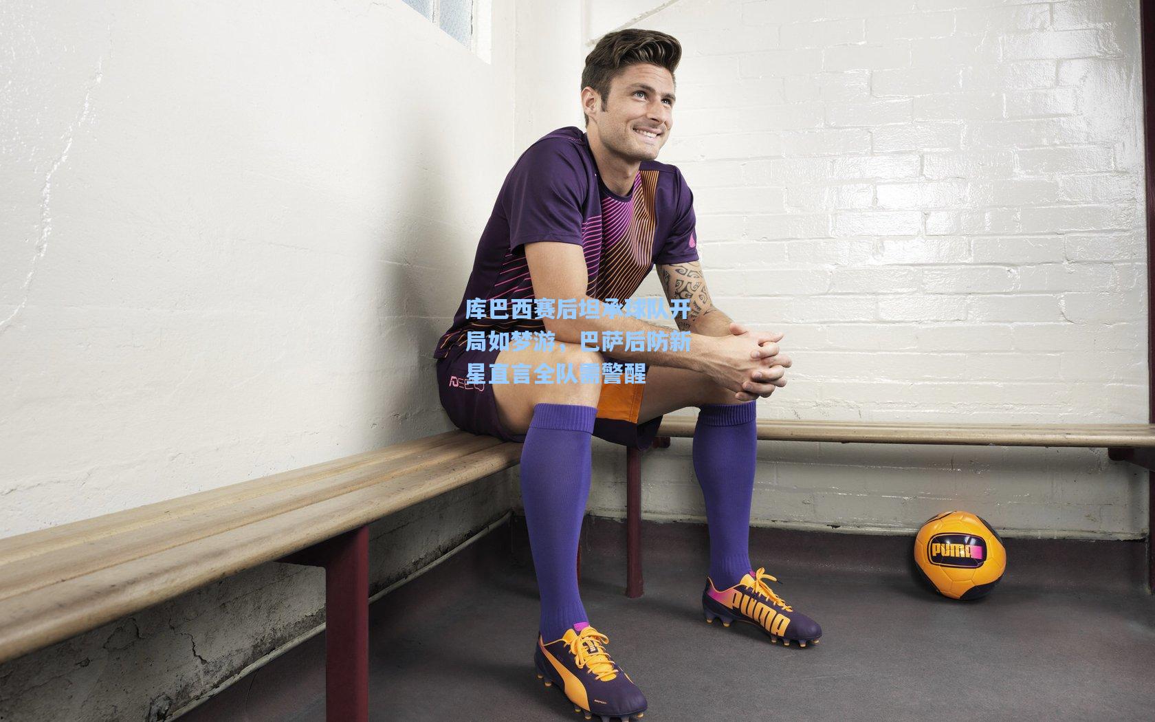 库巴西赛后坦承球队开局如梦游，巴萨后防新星直言全队需警醒