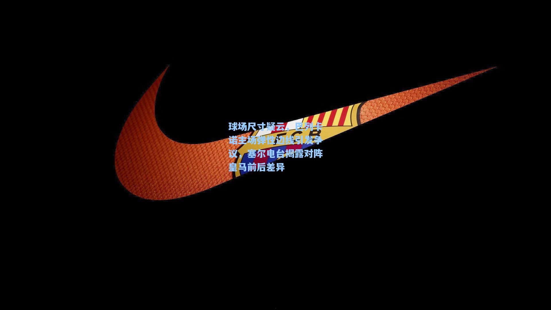 球场尺寸疑云，巴列卡诺主场弹性边线引发争议，塞尔电台揭露对阵皇马前后差异