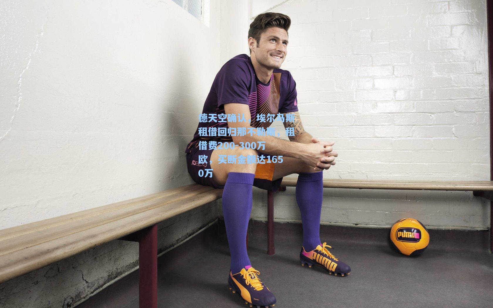 德天空确认，埃尔马斯租借回归那不勒斯，租借费200-300万欧，买断金额达1650万