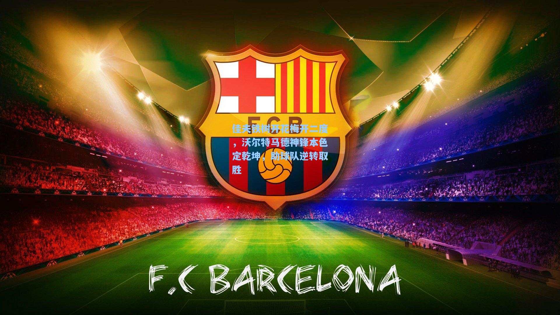 佳夫铁树开花梅开二度，沃尔特马德神锋本色定乾坤，助球队逆转取胜