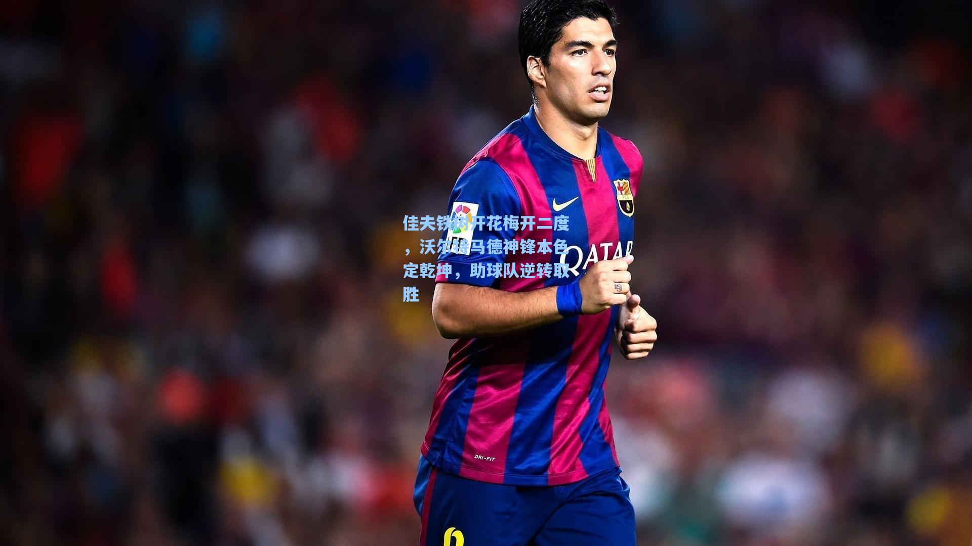 佳夫铁树开花梅开二度，沃尔特马德神锋本色定乾坤，助球队逆转取胜