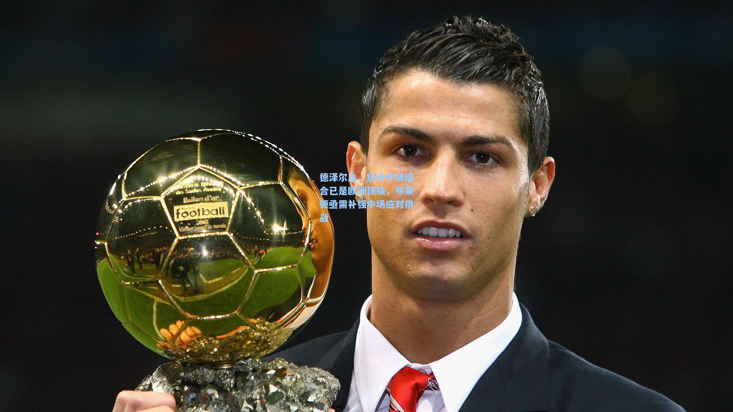 德泽尔比，纽卡中场组合已是欧洲顶级，布莱顿亟需补强中场应对挑战