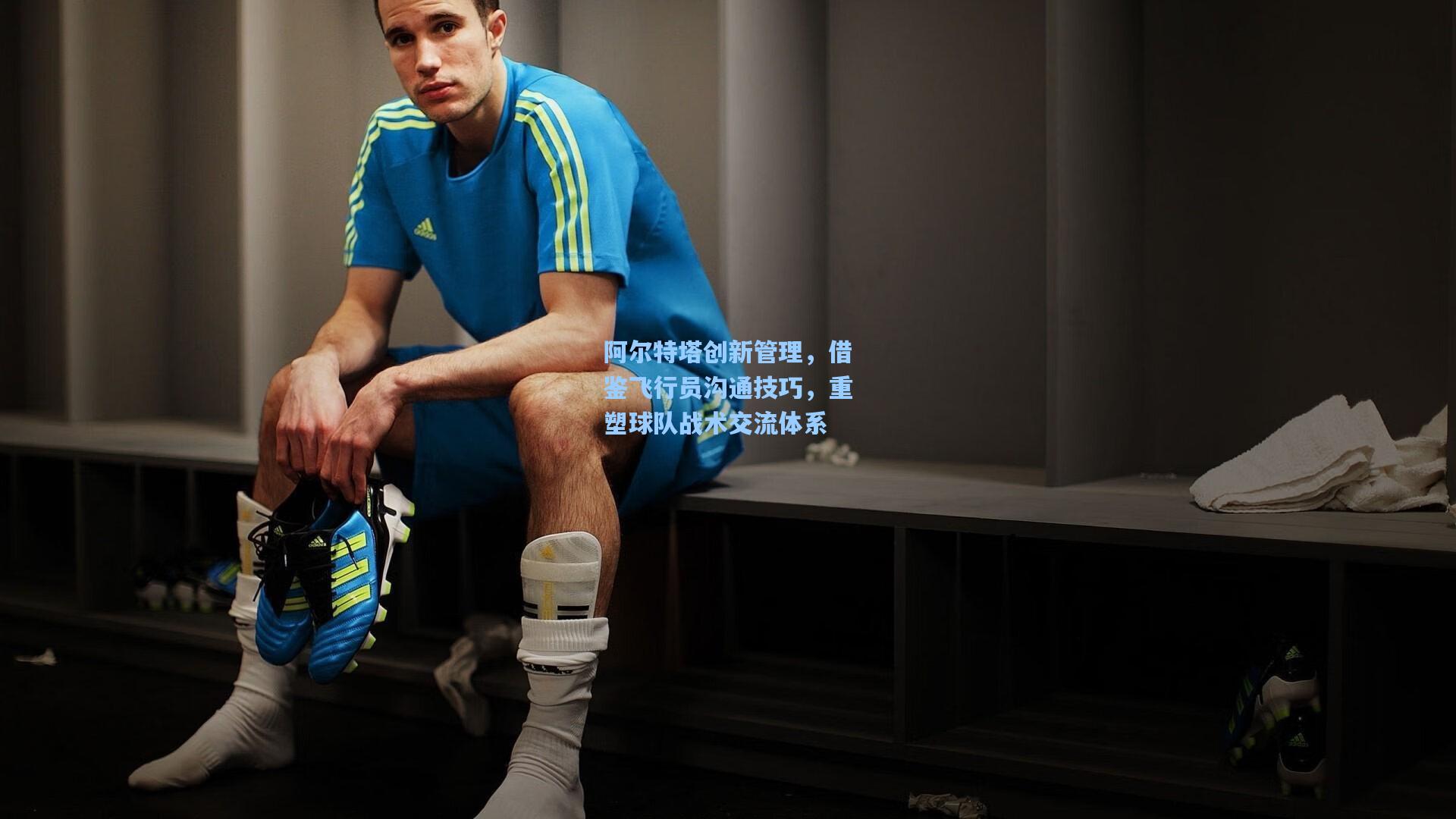 阿尔特塔创新管理，借鉴飞行员沟通技巧，重塑球队战术交流体系