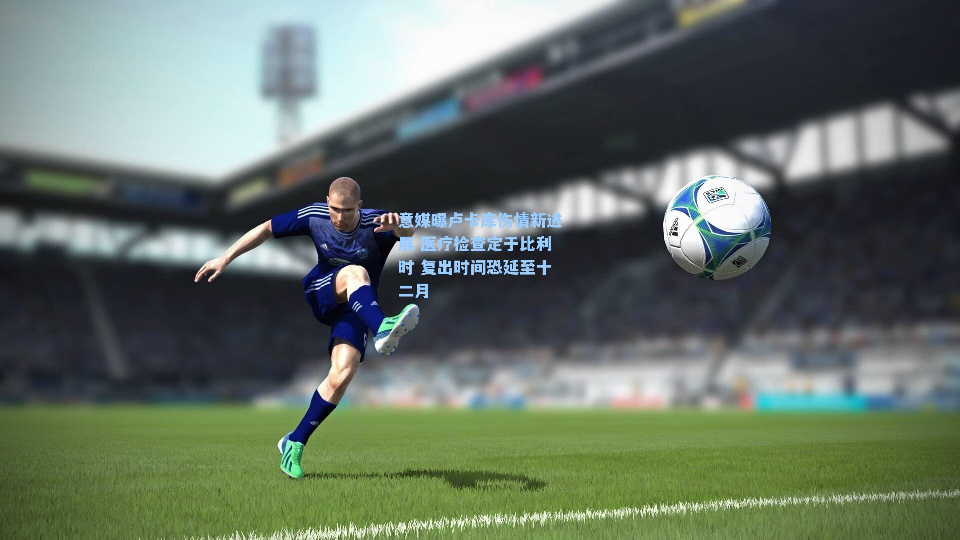 意媒曝卢卡库伤情新进展 医疗检查定于比利时 复出时间恐延至十二月