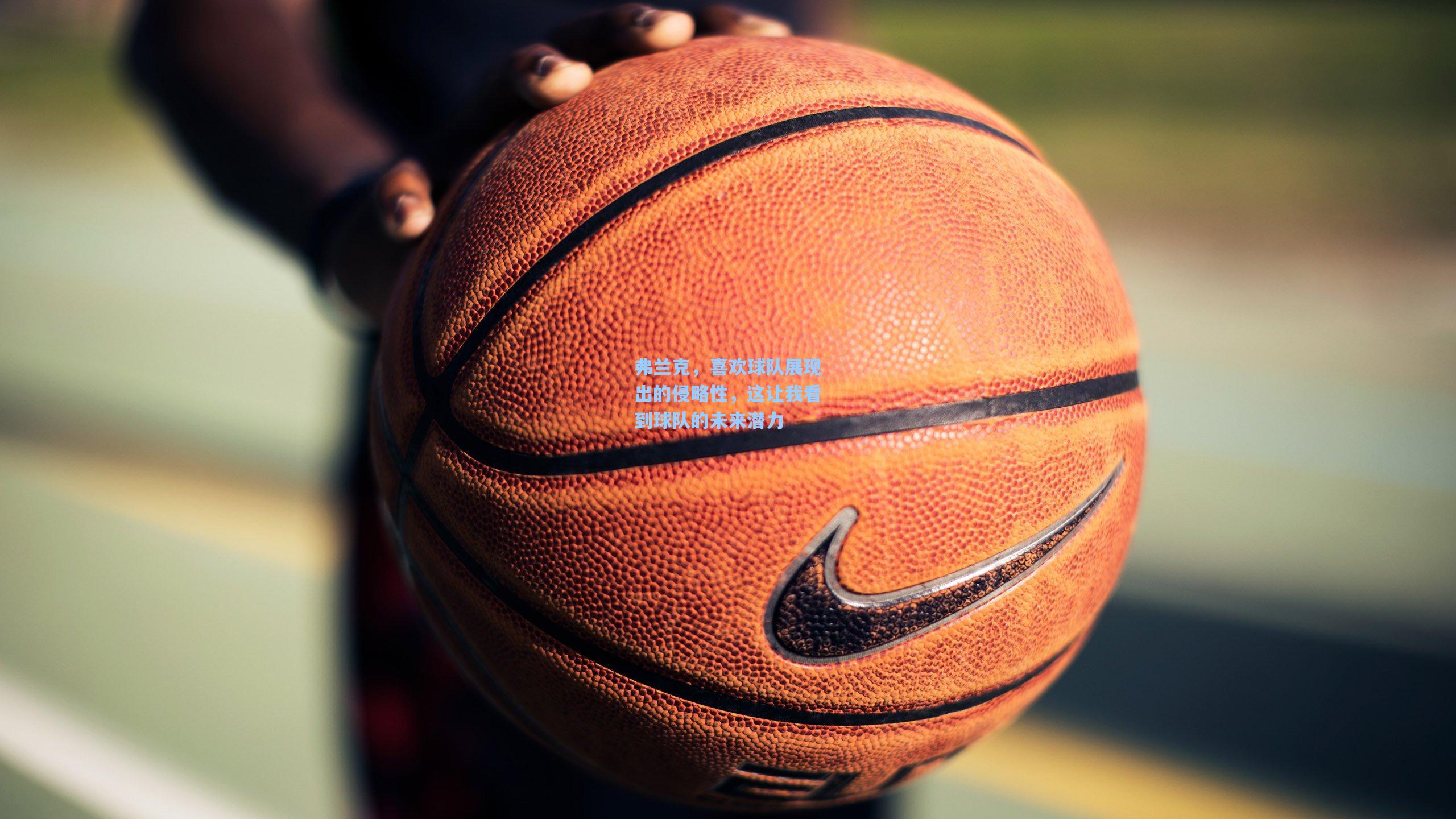 弗兰克，喜欢球队展现出的侵略性，这让我看到球队的未来潜力