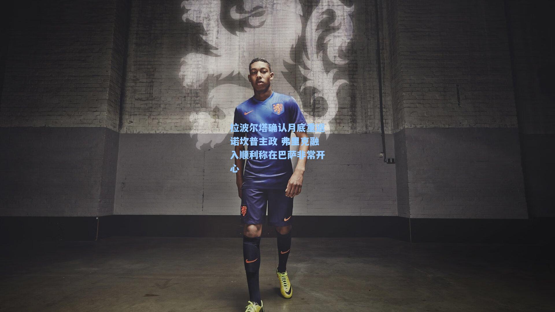 拉波尔塔确认月底重返诺坎普主政 弗里克融入顺利称在巴萨非常开心