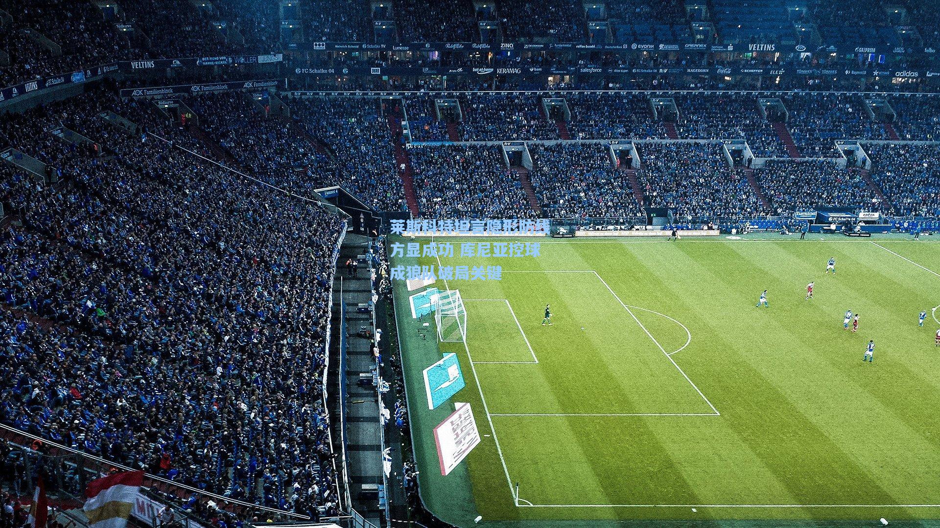 莱斯科特坦言隐形防线方显成功 库尼亚控球成狼队破局关键